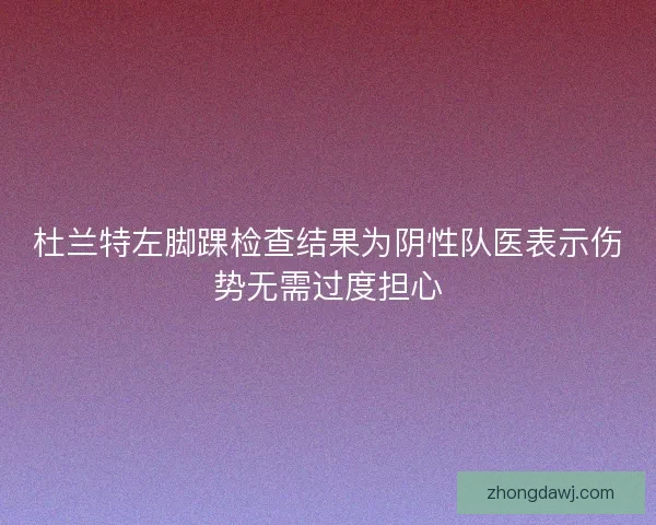 杜兰特左脚踝检查结果为阴性队医表示伤势无需过度担心