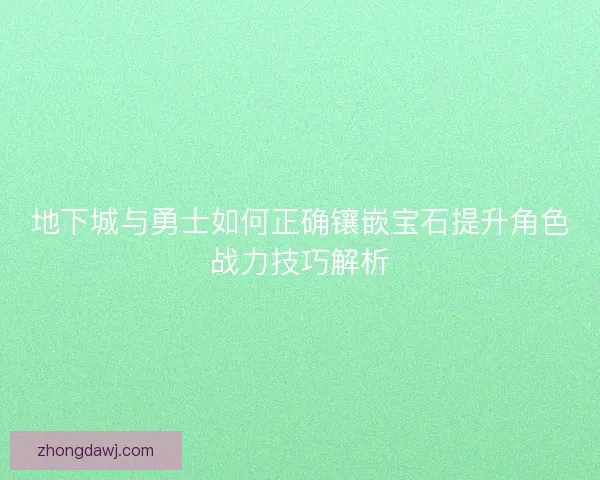 地下城与勇士如何正确镶嵌宝石提升角色战力技巧解析