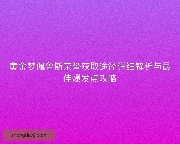 黄金梦佩鲁斯荣誉获取途径详细解析与最佳爆发点攻略