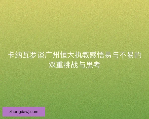 卡纳瓦罗谈广州恒大执教感悟易与不易的双重挑战与思考