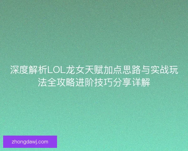 深度解析LOL龙女天赋加点思路与实战玩法全攻略进阶技巧分享详解