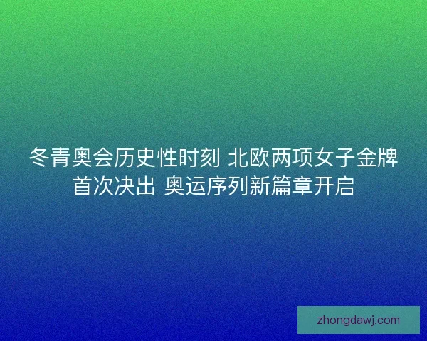 冬青奥会历史性时刻 北欧两项女子金牌首次决出 奥运序列新篇章开启